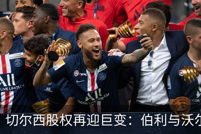 切尔西股权再迎巨变：伯利与沃尔特正式出售股份，清湖资本全面掌舵，蓝军未来走向何方？