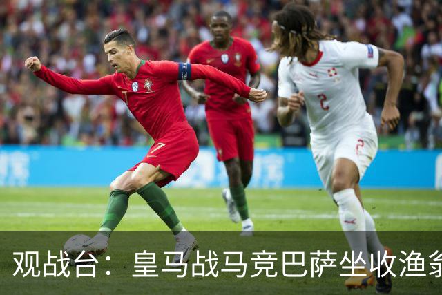 观战台：皇马战马竞巴萨坐收渔翁之利 阿森纳冲八连胜